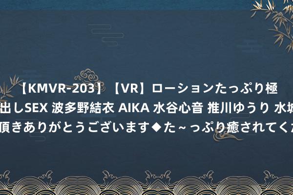 【KMVR-203】【VR】ローションたっぷり極上5人ソープ嬢と中出しSEX 波多野結衣 AIKA 水谷心音 推川ゆうり 水城奈緒 ～本日は御指名頂きありがとうございます◆た～っぷり癒されてくださいね◆～ 入境搭客行李物品X光机图像非常 厦门海关查获758尾濒危物种海马干成品
