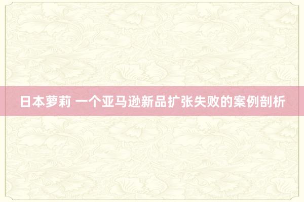 日本萝莉 一个亚马逊新品扩张失败的案例剖析