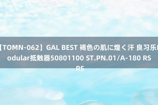 【TOMN-062】GAL BEST 褐色の肌に煌く汗 良习乐Modular抵触器50801100 ST.PN.01/A-180 RS