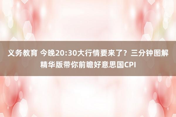 义务教育 今晚20:30大行情要来了？三分钟图解精华版带你前瞻好意思国CPI