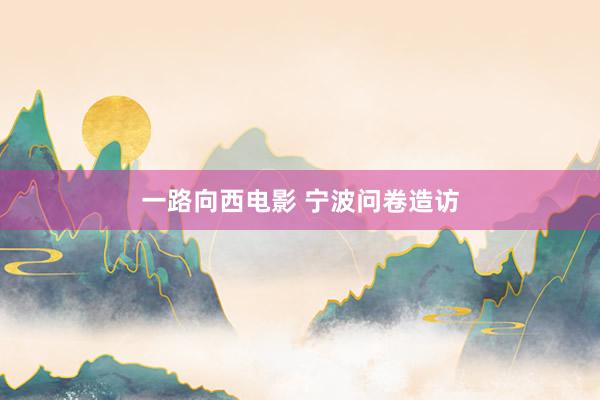 一路向西电影 宁波问卷造访