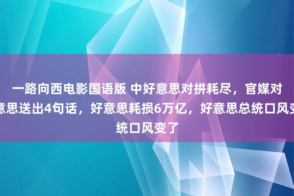 一路向西电影国语版 中好意思对拼耗尽，官媒对好意思送出4句话，好意思耗损6万亿，好意思总统口风变了