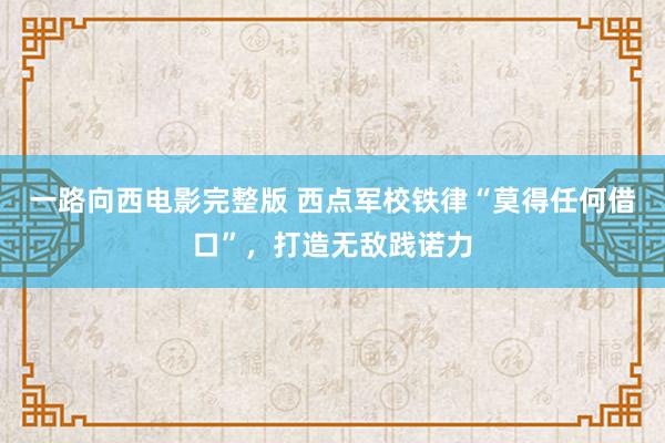 一路向西电影完整版 西点军校铁律“莫得任何借口”，打造无敌践诺力