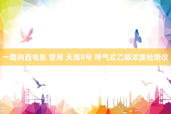 一路向西电影 警用 天鹰8号 呼气式乙醇浓度检测仪