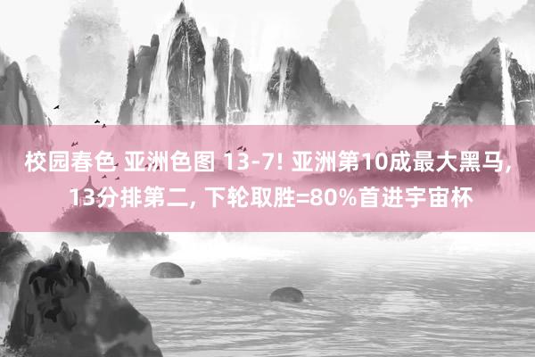 校园春色 亚洲色图 13-7! 亚洲第10成最大黑马, 13分排第二, 下轮取胜=80%首进宇宙杯