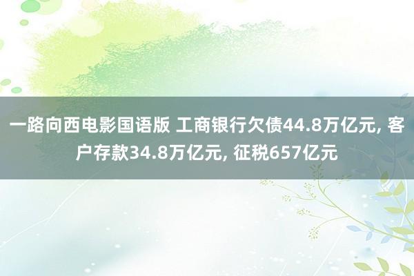 一路向西电影国语版 工商银行欠债44.8万亿元, 客户存款34.8万亿元, 征税657亿元