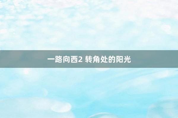 一路向西2 转角处的阳光