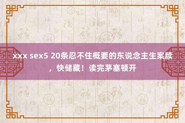 xxx sex5 20条忍不住概要的东说念主生案牍，快储藏！读完茅塞顿开
