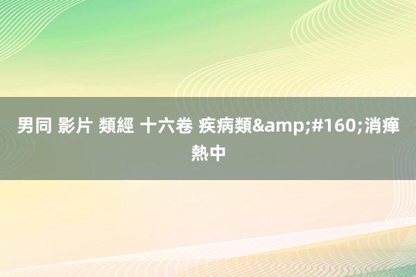 男同 影片 類經 十六卷 疾病類&#160;消瘅熱中